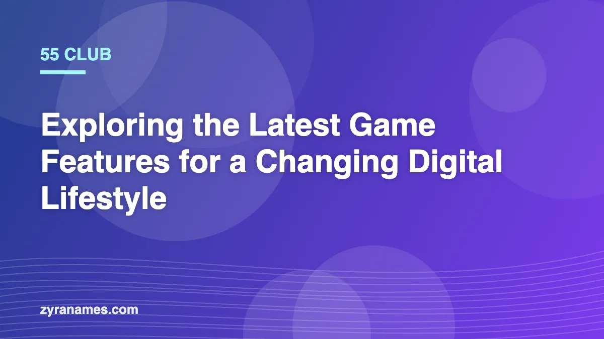 55 Club: Exploring the Latest Game Features for a Changing Digital Lifestyle